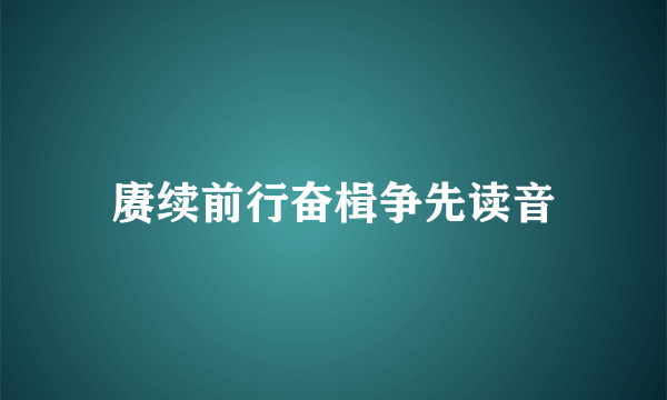 赓续前行奋楫争先读音