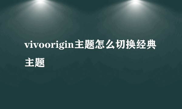 vivoorigin主题怎么切换经典主题