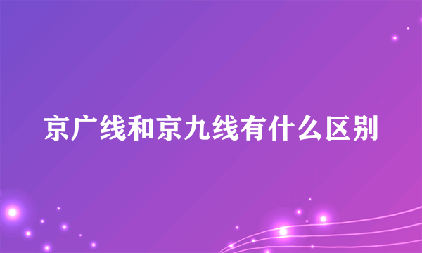 京广线和京九线有什么区别