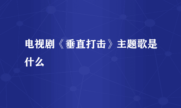 电视剧《垂直打击》主题歌是什么