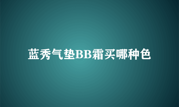 蓝秀气垫BB霜买哪种色