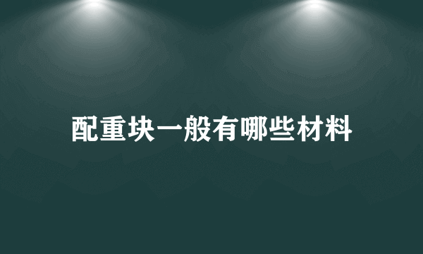 配重块一般有哪些材料