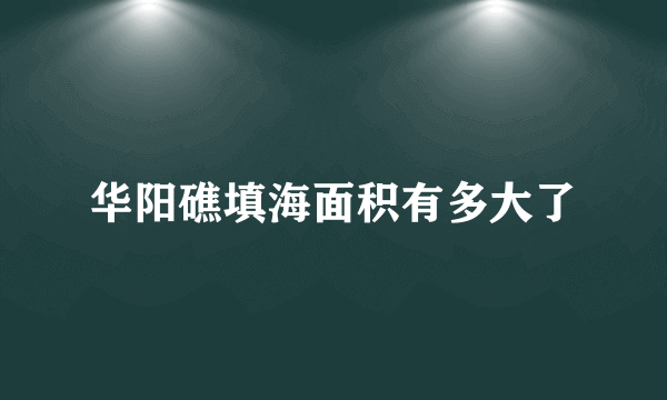 华阳礁填海面积有多大了