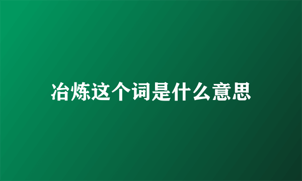 冶炼这个词是什么意思