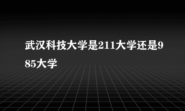 武汉科技大学是211大学还是985大学