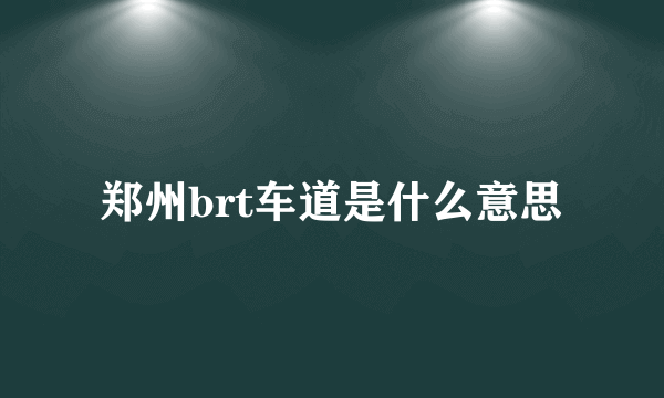 郑州brt车道是什么意思