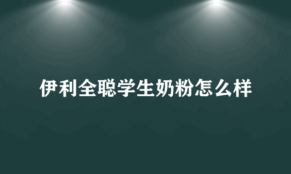 伊利全聪学生奶粉怎么样