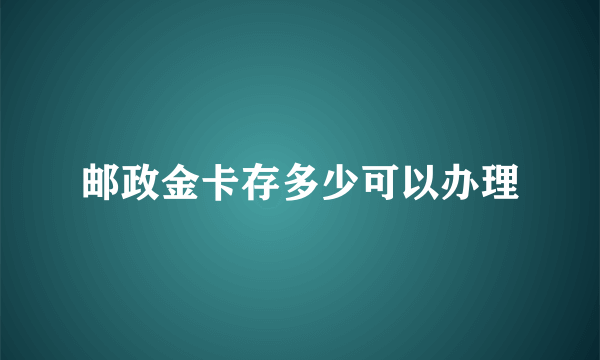 邮政金卡存多少可以办理