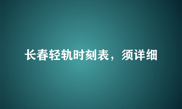 长春轻轨时刻表，须详细