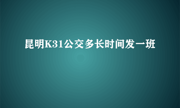 昆明K31公交多长时间发一班