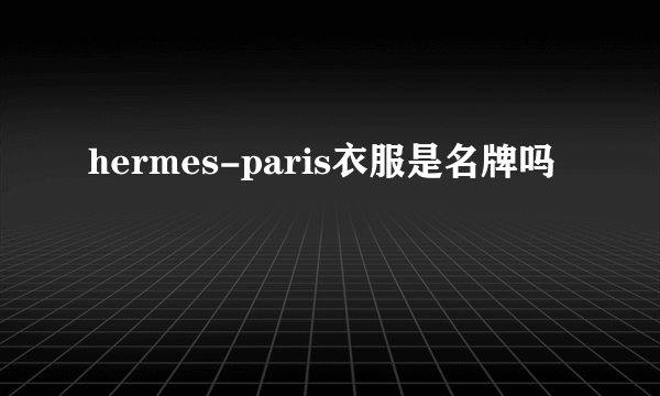 hermes-paris衣服是名牌吗