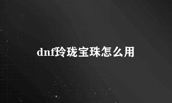 dnf玲珑宝珠怎么用