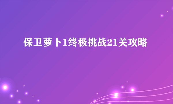 保卫萝卜1终极挑战21关攻略