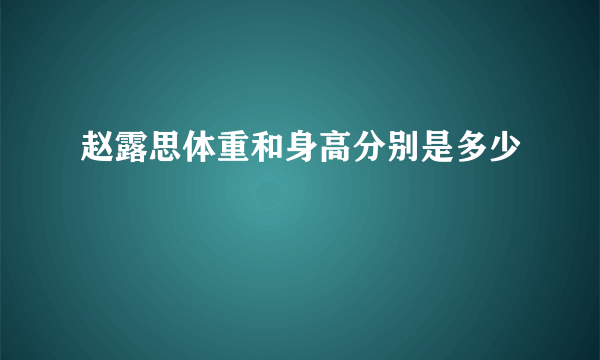 赵露思体重和身高分别是多少