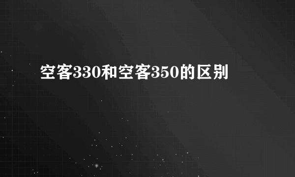 空客330和空客350的区别