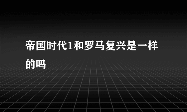 帝国时代1和罗马复兴是一样的吗