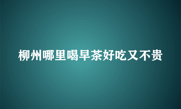 柳州哪里喝早茶好吃又不贵