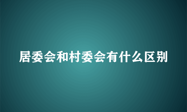 居委会和村委会有什么区别