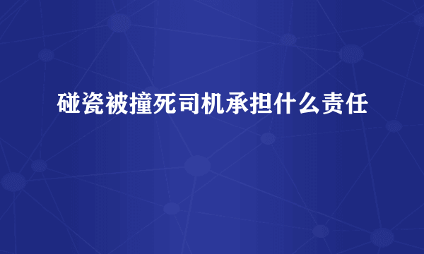 碰瓷被撞死司机承担什么责任