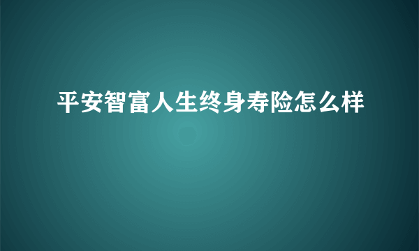 平安智富人生终身寿险怎么样