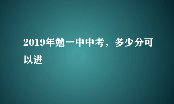 2019年勉一中中考，多少分可以进