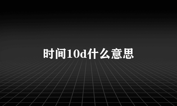 时间10d什么意思