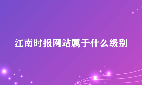 江南时报网站属于什么级别