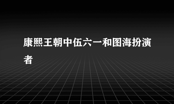 康熙王朝中伍六一和图海扮演者