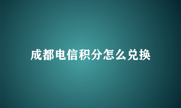 成都电信积分怎么兑换