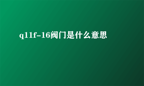 q11f-16阀门是什么意思