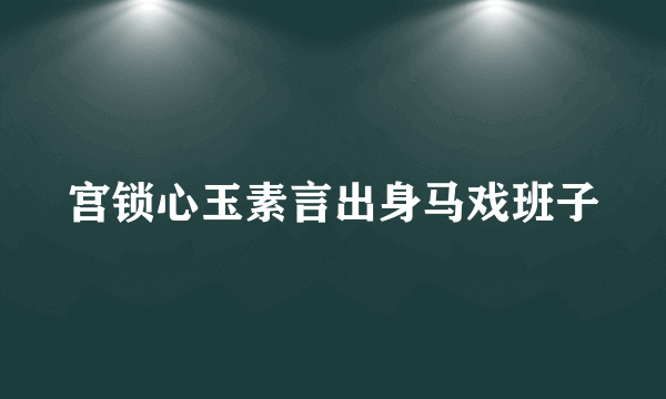 宫锁心玉素言出身马戏班子