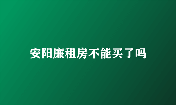 安阳廉租房不能买了吗