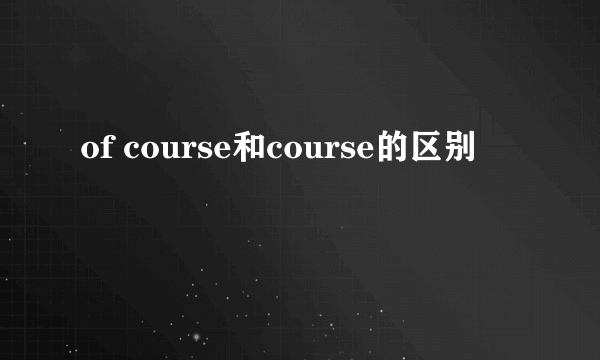 of course和course的区别