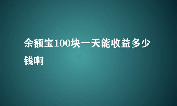 余额宝100块一天能收益多少钱啊