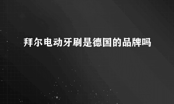 拜尔电动牙刷是德国的品牌吗