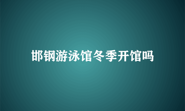 邯钢游泳馆冬季开馆吗