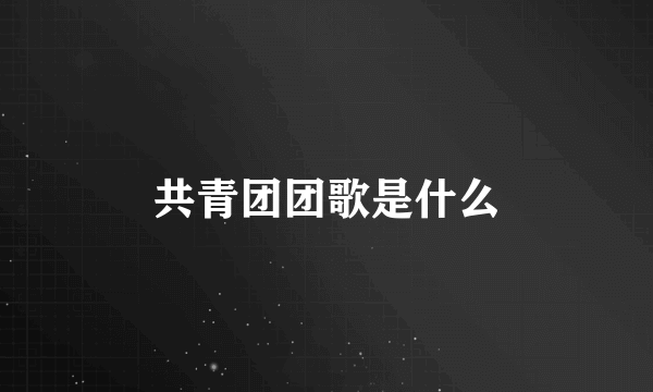 共青团团歌是什么