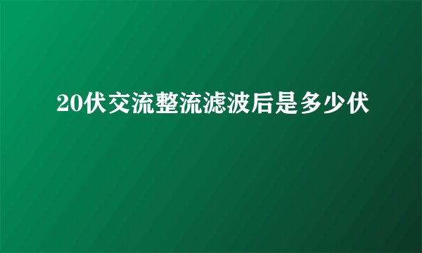 20伏交流整流滤波后是多少伏