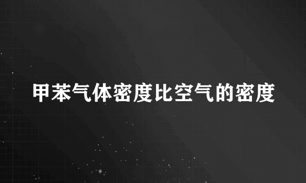 甲苯气体密度比空气的密度