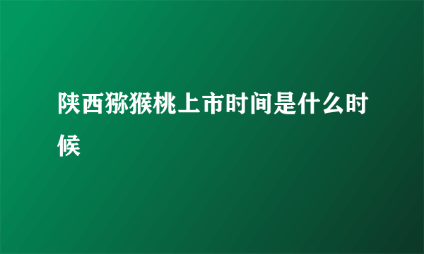 陕西猕猴桃上市时间是什么时候