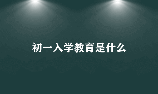 初一入学教育是什么