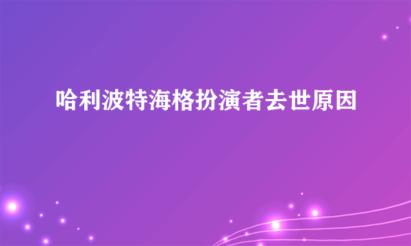 哈利波特海格扮演者去世原因