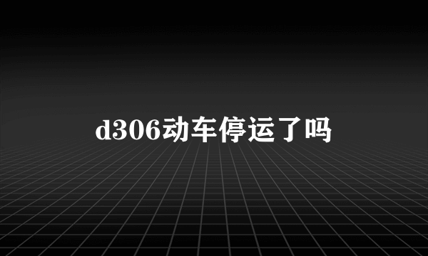 d306动车停运了吗