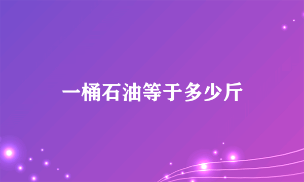 一桶石油等于多少斤