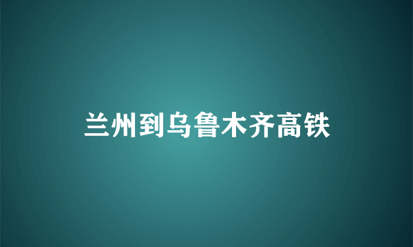 兰州到乌鲁木齐高铁