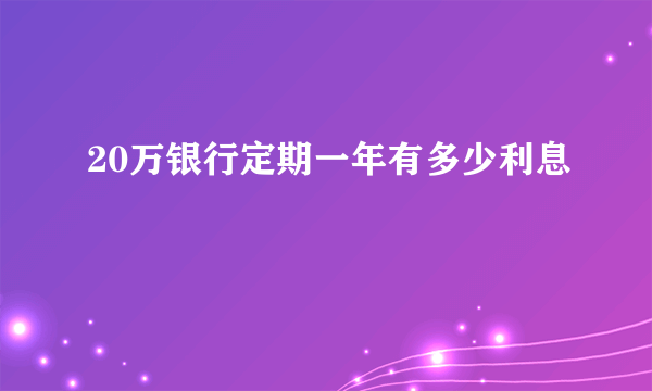 20万银行定期一年有多少利息