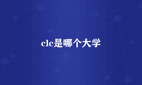 clc是哪个大学