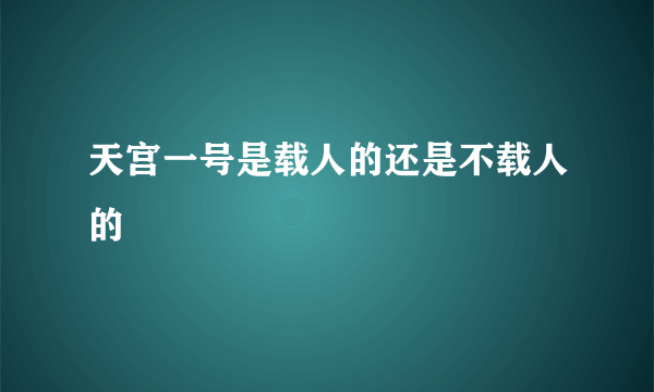 天宫一号是载人的还是不载人的