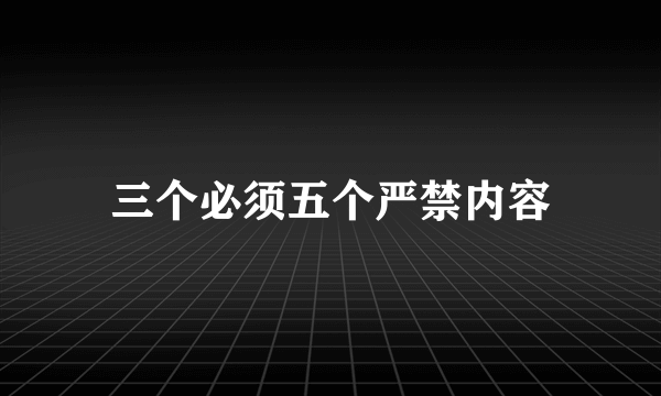 三个必须五个严禁内容