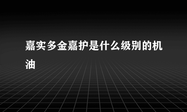 嘉实多金嘉护是什么级别的机油